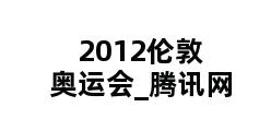 2012伦敦奥运会_腾讯网 