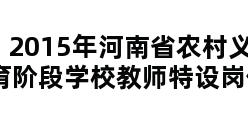 2015年河南省农村义务教育阶段学校教师特设岗位招聘