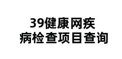 39健康网疾病检查项目查询