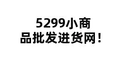 5299小商品批发进货网！