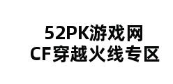 52PK游戏网CF穿越火线专区