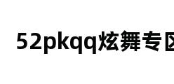 52pkqq炫舞专区