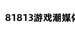 81813游戏潮媒体