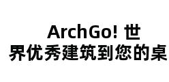 ArchGo! 世界优秀建筑到您的桌面