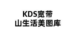 KDS宽带山生活美图库