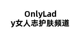 OnlyLady女人志护肤频道