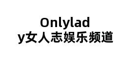 Onlylady女人志娱乐频道