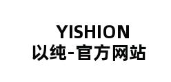 YISHION以纯-官方网站