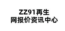 ZZ91再生网报价资讯中心