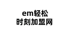 em轻松时刻加盟网