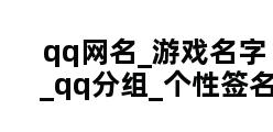 qq网名_游戏名字_qq分组_个性签名